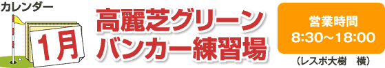 高麗芝グリーンバンカー練習場(レスポ大樹 横) 1月カレンダー 営業時間8:30〜18:00