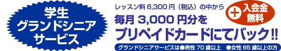 新登場!! グランドシニアの方(男性70歳以上・女性65歳以上/現在在籍100名)レッスン料6,300円(税込)の中からプリペイドカードにて毎月3,000円キャッシュバック!! ※7月以降の全スクール対象