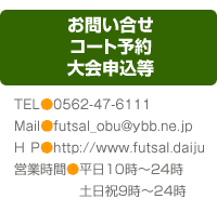 ₢ER[g\E\ TEL:0562-47-6111 Mail:futsal_obu@ybb.ne.jp HP:http://www.futsal.daiju cƎ:10`24 yj9`24